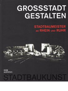 Großstadt gestalten. Stadtbaumeister an Rhein und Ruhr.