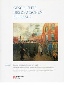 Geschichte des deutschen Bergbaus Band 3: Motor der Industrialisierung. Deutsche Bergbaugeschichte im 19. und frühen 20. Jahrhundert.