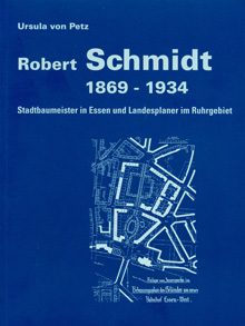 Robert Schmidt 1869-1934. Stadtbaumeister in Essen und Landesplaner im Ruhrgebiet.